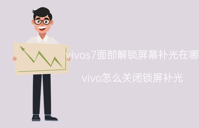 vivos7面部解锁屏幕补光在哪 vivo怎么关闭锁屏补光？